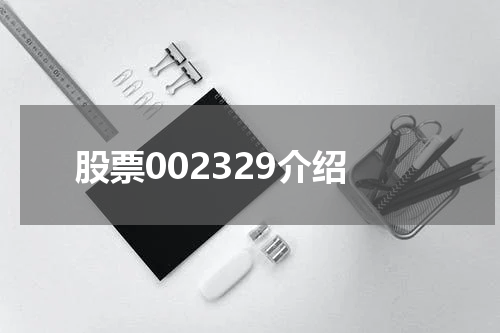 股票002329介绍