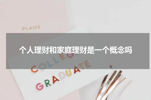 个人理财和家庭理财是一个概念吗