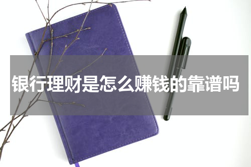 银行理财是怎么赚钱的靠谱吗