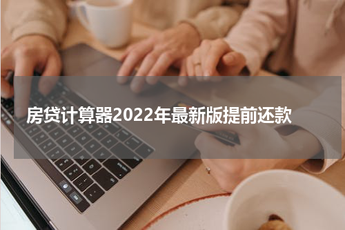房贷计算器2022年最新版提前还款