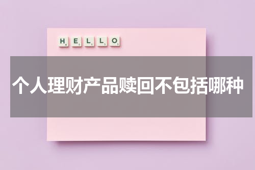 个人理财产品赎回不包括哪种