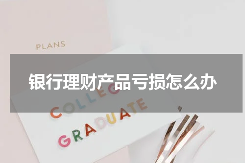 银行理财产品亏损怎么办