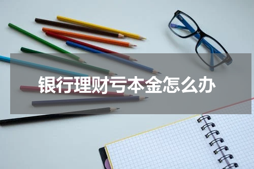银行理财亏本金怎么办