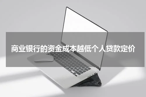 商业银行的资金成本越低个人贷款定价