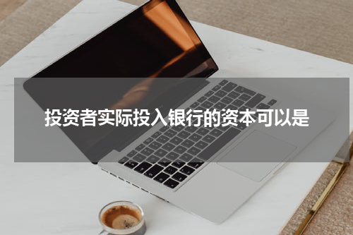投资者实际投入银行的资本可以是