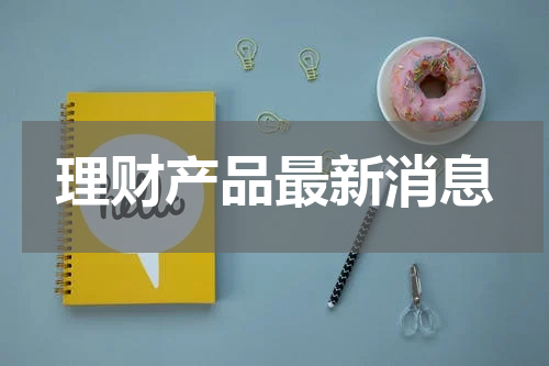 理财产品最新消息