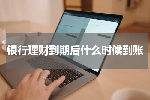银行理财到期后什么时候到账