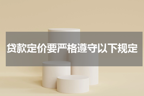 贷款定价要严格遵守以下规定
