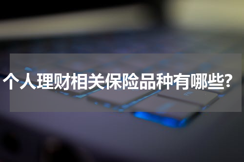 个人理财相关保险品种有哪些?