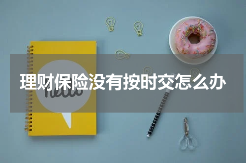 理财保险没有按时交怎么办