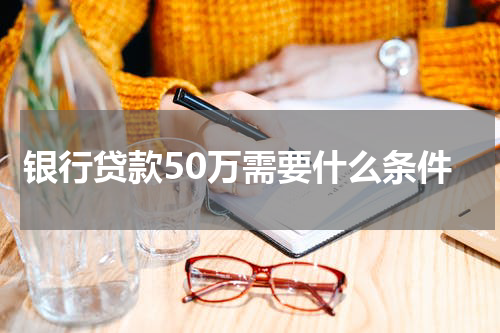 银行贷款50万需要什么条件
