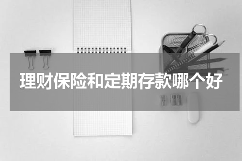 理财保险和定期存款哪个好