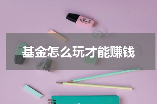 基金怎么玩才能赚钱