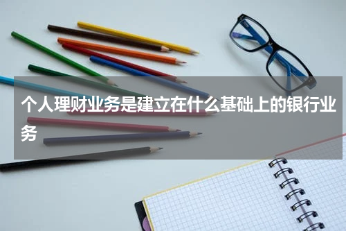 个人理财业务是建立在什么基础上的银行业务
