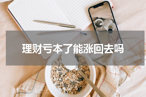 理财亏本了能涨回去吗