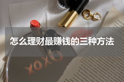 怎么理财最赚钱的三种方法