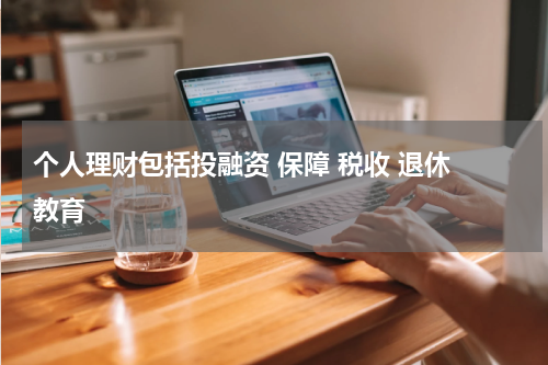 个人理财包括投融资 保障 税收 退休 教育