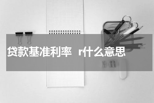 贷款基准利率  r什么意思