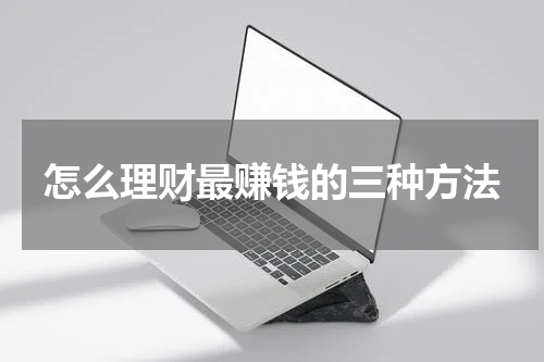 怎么理财最赚钱的三种方法