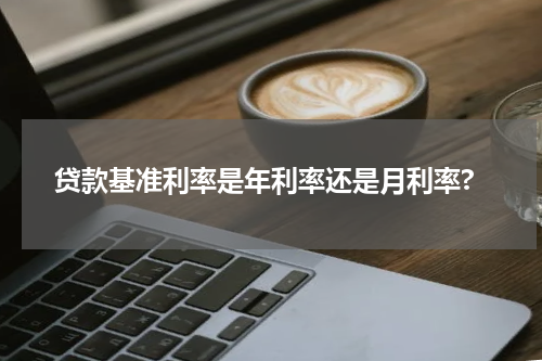 贷款基准利率是年利率还是月利率?