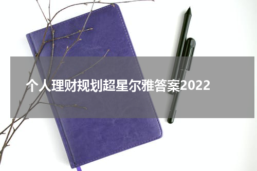 个人理财规划超星尔雅答案2022