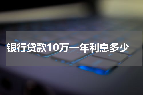 银行贷款10万一年利息多少