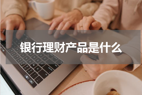 银行理财产品是什么