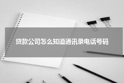 贷款公司怎么知道通讯录电话号码