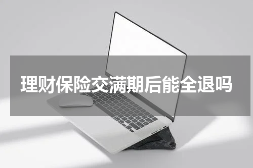 理财保险交满期后能全退吗