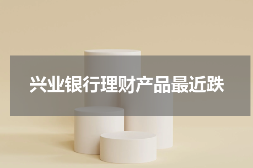 兴业银行理财产品最近跌