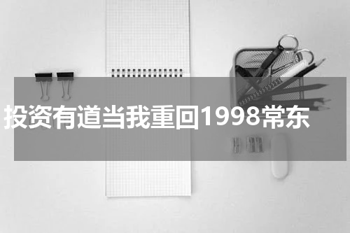 投资有道当我重回1998常东