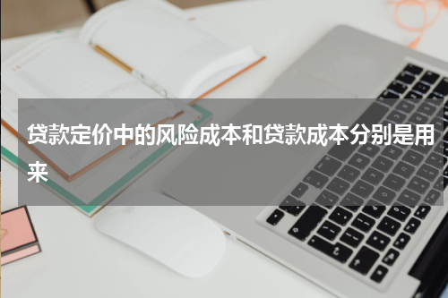贷款定价中的风险成本和贷款成本分别是用来