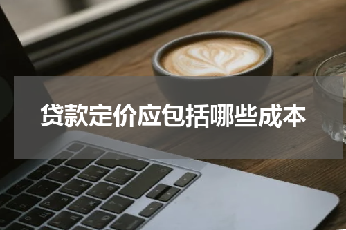 贷款定价应包括哪些成本