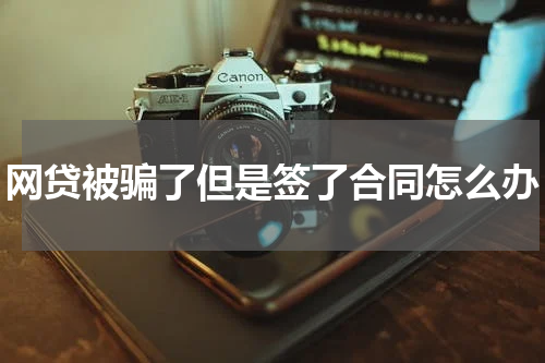 网贷被骗了但是签了合同怎么办