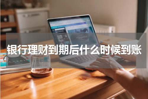 银行理财到期后什么时候到账