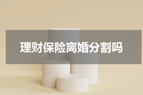 理财保险离婚分割吗