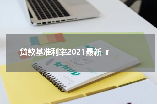 贷款基准利率2021最新  r