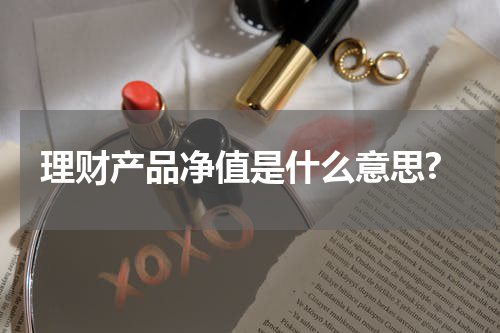 理财产品净值是什么意思?