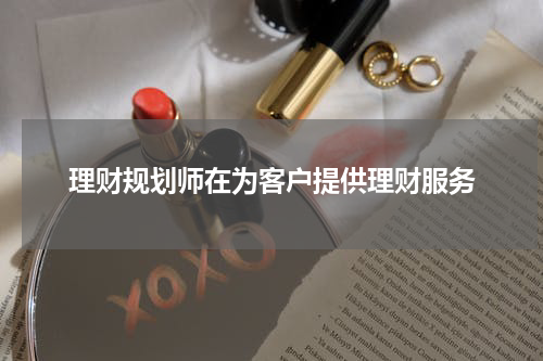 理财规划师在为客户提供理财服务