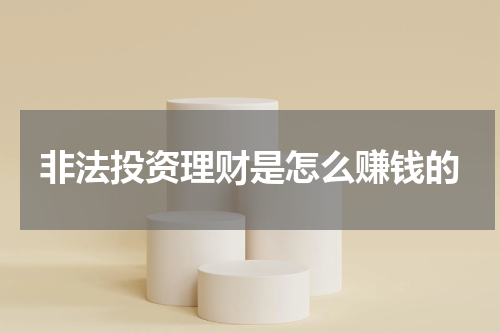 非法投资理财是怎么赚钱的