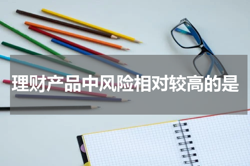 理财产品中风险相对较高的是