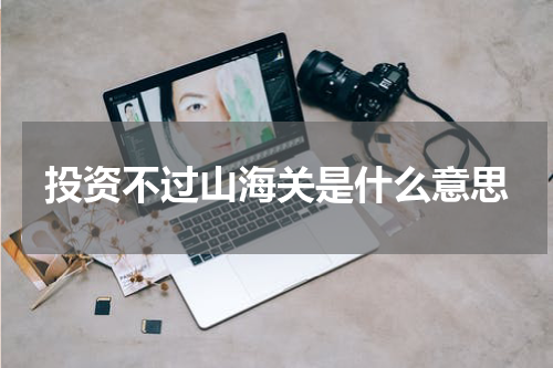 投资不过山海关是什么意思