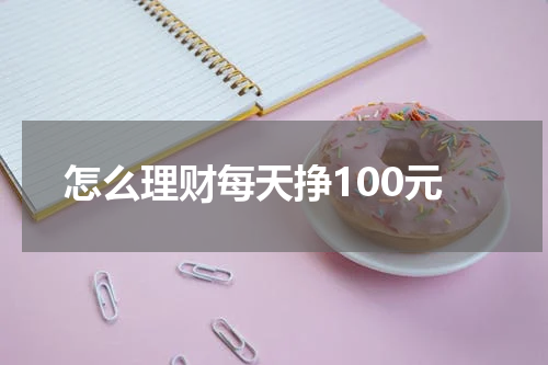 怎么理财每天挣100元