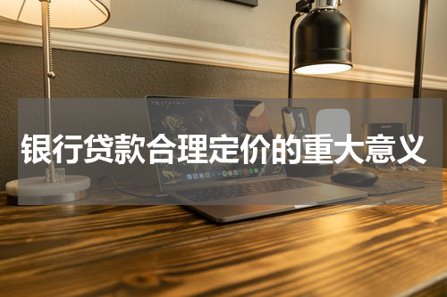 银行贷款合理定价的重大意义
