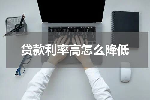 贷款利率高怎么降低