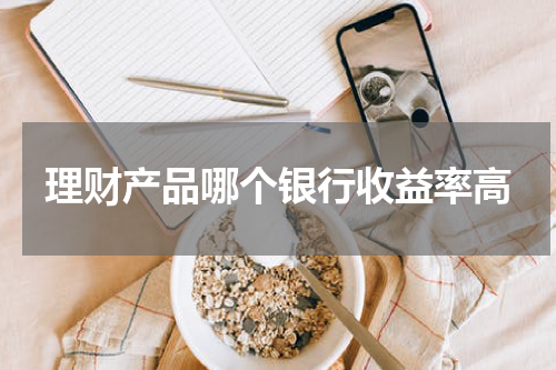 理财产品哪个银行收益率高