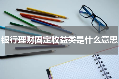 银行理财固定收益类是什么意思