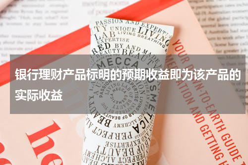 银行理财产品标明的预期收益即为该产品的实际收益