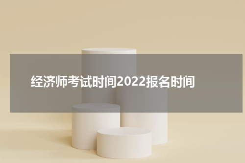 经济师考试时间2022报名时间