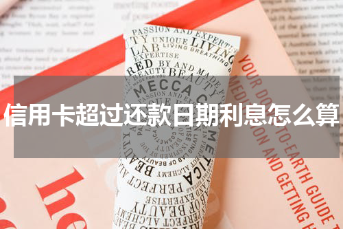 信用卡超过还款日期利息怎么算